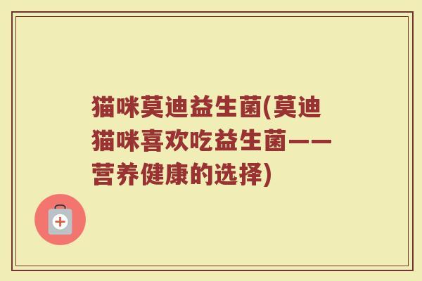 猫咪莫迪益生菌(莫迪猫咪喜欢吃益生菌——营养健康的选择)
