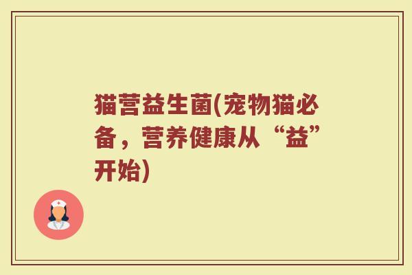 猫营益生菌(宠物猫必备，营养健康从“益”开始)