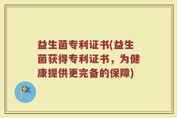 益生菌专利证书(益生菌获得专利证书，为健康提供更完备的保障)