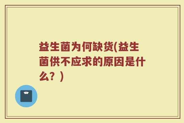 益生菌为何缺货(益生菌供不应求的原因是什么？)