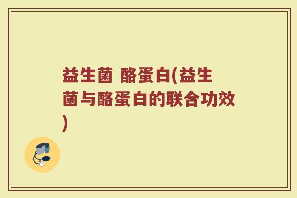 益生菌 酪蛋白(益生菌与酪蛋白的联合功效)