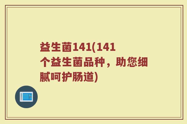 益生菌141(141个益生菌品种，助您细腻呵护肠道)