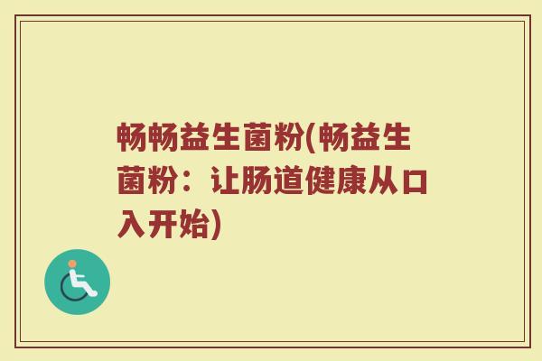 畅畅益生菌粉(畅益生菌粉：让肠道健康从口入开始)
