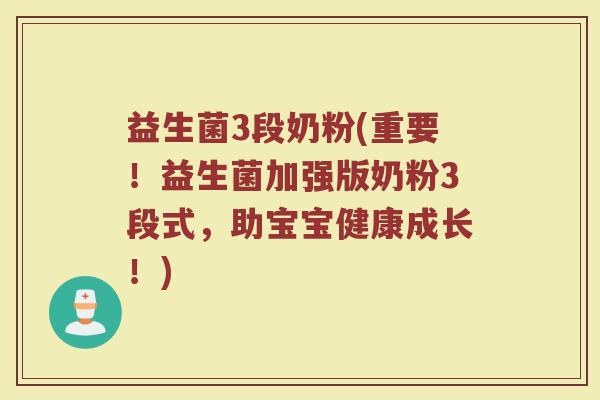益生菌3段奶粉(重要！益生菌加强版奶粉3段式，助宝宝健康成长！)