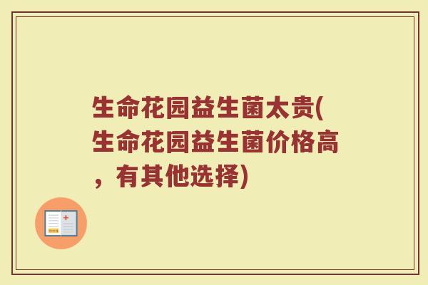 生命花园益生菌太贵(生命花园益生菌价格高，有其他选择)