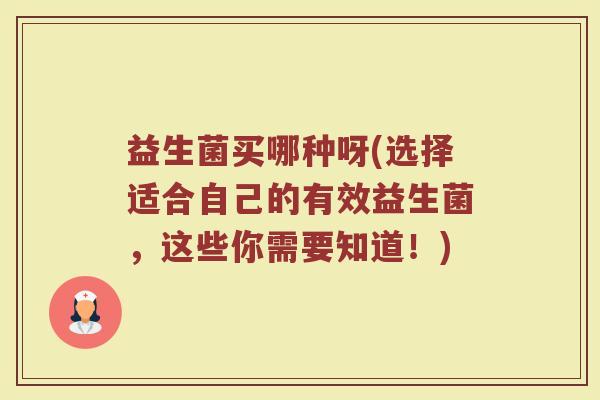 益生菌买哪种呀(选择适合自己的有效益生菌，这些你需要知道！)
