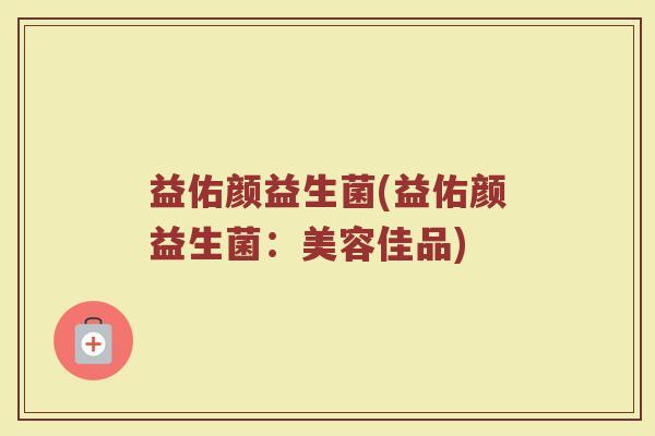 益佑颜益生菌(益佑颜益生菌：美容佳品)
