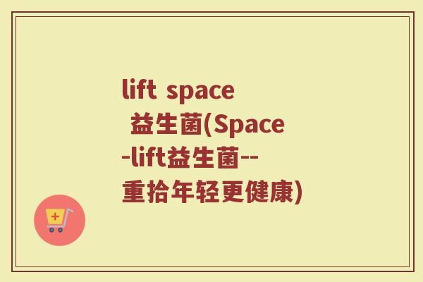 lift space 益生菌(Space-lift益生菌--重拾年轻更健康)