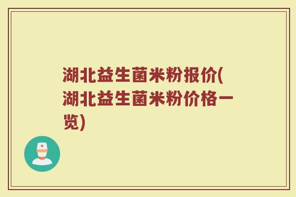 湖北益生菌米粉报价(湖北益生菌米粉价格一览)