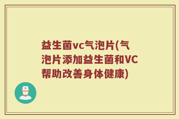 益生菌vc气泡片(气泡片添加益生菌和VC帮助改善身体健康)