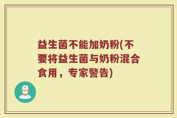 益生菌不能加奶粉(不要将益生菌与奶粉混合食用，专家警告)