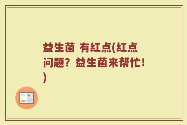 益生菌 有红点(红点问题？益生菌来帮忙！)