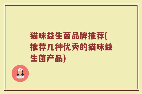 猫咪益生菌品牌推荐(推荐几种优秀的猫咪益生菌产品)