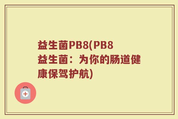 益生菌PB8(PB8益生菌：为你的肠道健康保驾护航)