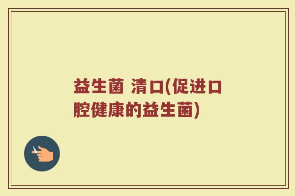 益生菌 清口(促进口腔健康的益生菌)
