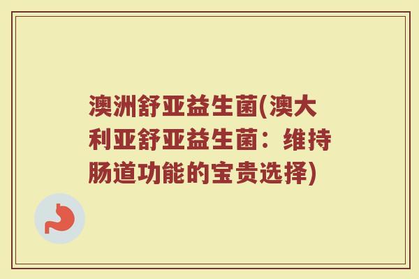 澳洲舒亚益生菌(澳大利亚舒亚益生菌：维持肠道功能的宝贵选择)
