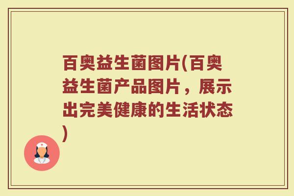 百奥益生菌图片(百奥益生菌产品图片，展示出完美健康的生活状态)