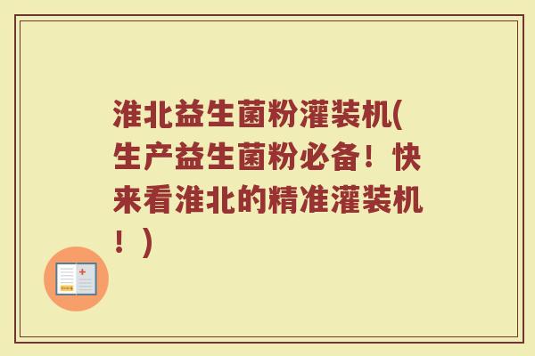 淮北益生菌粉灌装机(生产益生菌粉必备！快来看淮北的精准灌装机！)