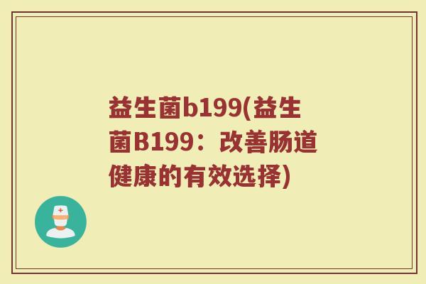 益生菌b199(益生菌B199：改善肠道健康的有效选择)