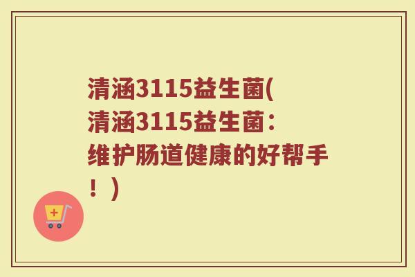 清涵3115益生菌(清涵3115益生菌：维护肠道健康的好帮手！)