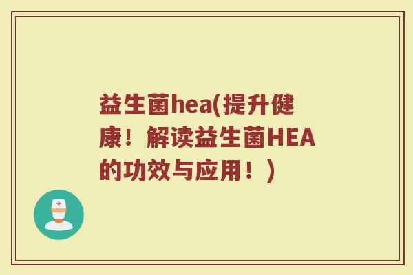 益生菌hea(提升健康！解读益生菌HEA的功效与应用！)