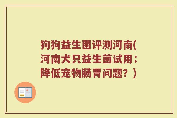 狗狗益生菌评测河南(河南犬只益生菌试用：降低宠物肠胃问题？)