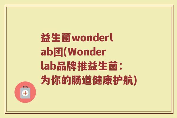 益生菌wonderlab团(Wonderlab品牌推益生菌：为你的肠道健康护航)