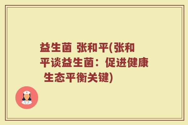 益生菌 张和平(张和平谈益生菌：促进健康 生态平衡关键)