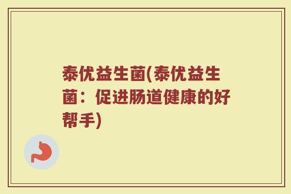 泰优益生菌(泰优益生菌：促进肠道健康的好帮手)