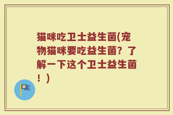 猫咪吃卫士益生菌(宠物猫咪要吃益生菌？了解一下这个卫士益生菌！)