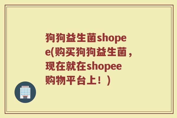 狗狗益生菌shopee(购买狗狗益生菌，现在就在shopee购物平台上！)
