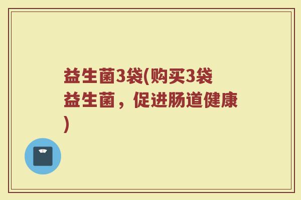 益生菌3袋(购买3袋益生菌，促进肠道健康)