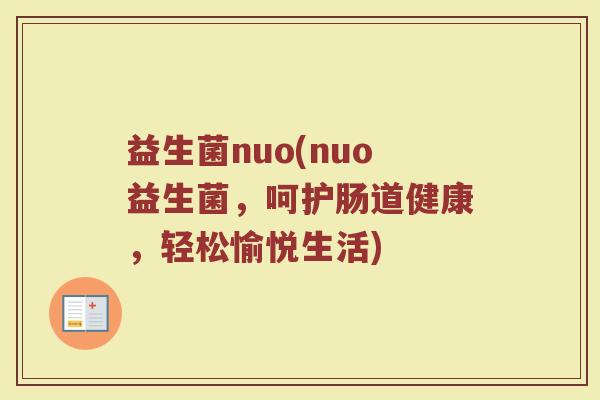 益生菌nuo(nuo益生菌，呵护肠道健康，轻松愉悦生活)
