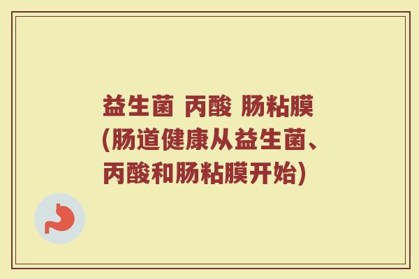 益生菌 丙酸 肠粘膜(肠道健康从益生菌、丙酸和肠粘膜开始)