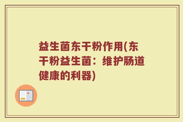 益生菌东干粉作用(东干粉益生菌：维护肠道健康的利器)