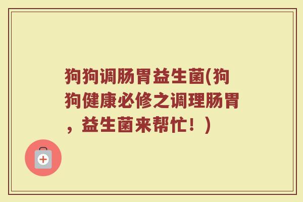 狗狗调肠胃益生菌(狗狗健康必修之调理肠胃，益生菌来帮忙！)