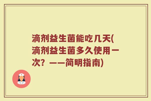 滴剂益生菌能吃几天(滴剂益生菌多久使用一次？——简明指南)