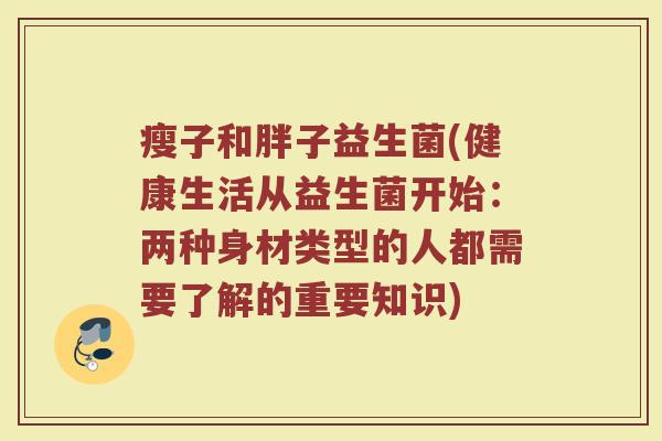 瘦子和胖子益生菌(健康生活从益生菌开始：两种身材类型的人都需要了解的重要知识)