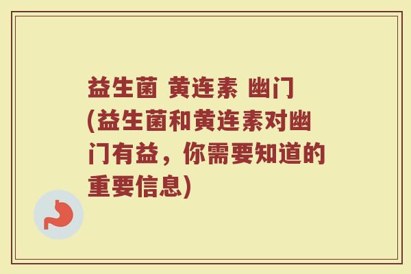 益生菌 黄连素 幽门(益生菌和黄连素对幽门有益，你需要知道的重要信息)