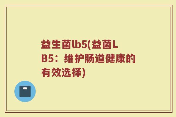 益生菌lb5(益菌LB5：维护肠道健康的有效选择)