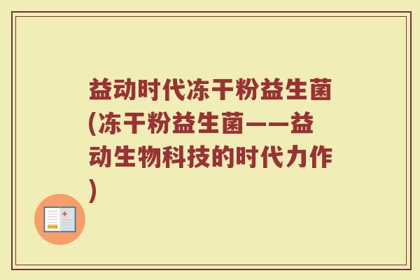 益动时代冻干粉益生菌(冻干粉益生菌——益动生物科技的时代力作)