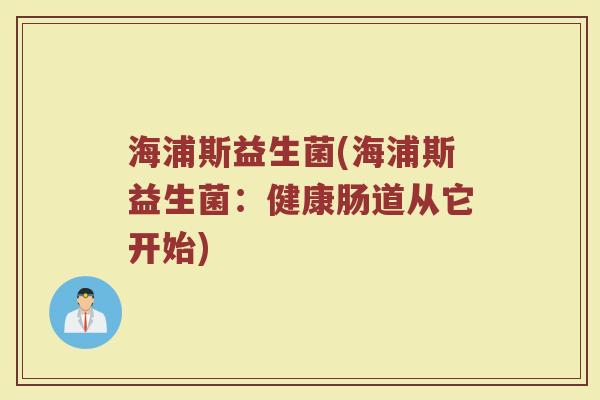 海浦斯益生菌(海浦斯益生菌：健康肠道从它开始)