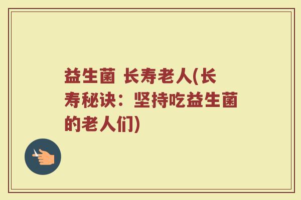 益生菌 长寿老人(长寿秘诀：坚持吃益生菌的老人们)