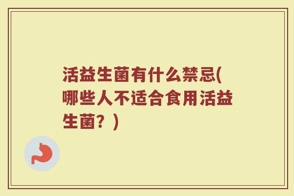 活益生菌有什么禁忌(哪些人不适合食用活益生菌？)