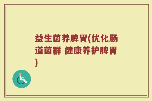 益生菌养脾胃(优化肠道菌群 健康养护脾胃)