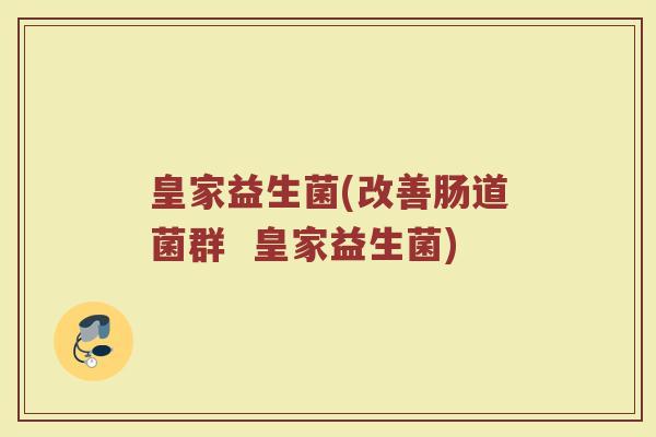 皇家益生菌(改善肠道菌群  皇家益生菌)