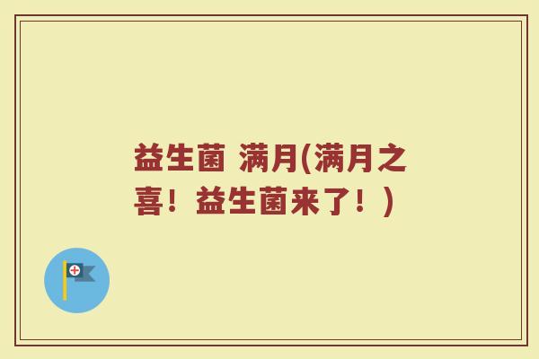 益生菌 满月(满月之喜！益生菌来了！)