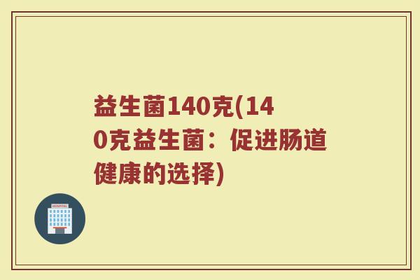 益生菌140克(140克益生菌：促进肠道健康的选择)