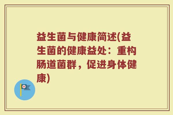 益生菌与健康简述(益生菌的健康益处：重构肠道菌群，促进身体健康)
