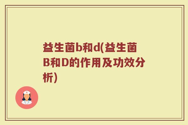 益生菌b和d(益生菌B和D的作用及功效分析)